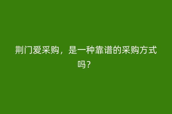 荆门爱采购，是一种靠谱的采购方式吗？