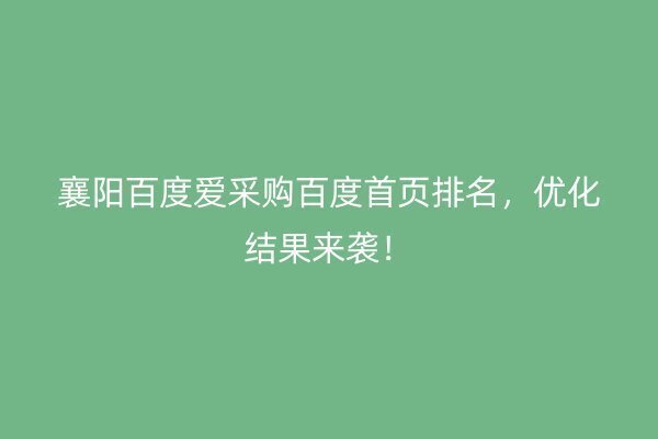 襄阳百度爱采购百度首页排名，优化结果来袭！