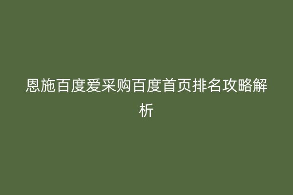 恩施百度爱采购百度首页排名攻略解析