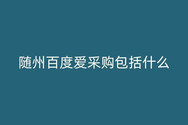 随州百度爱采购包括什么