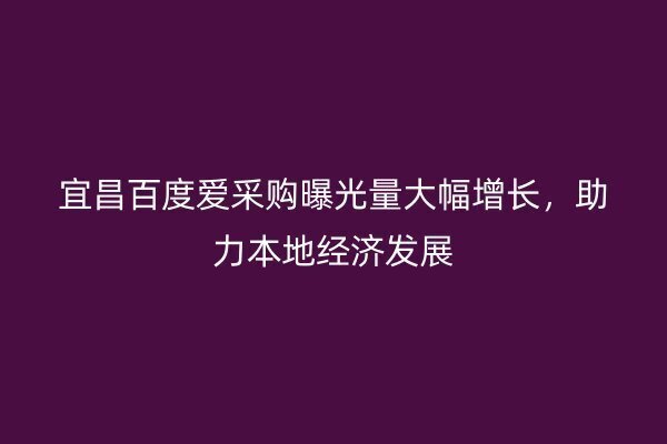 宜昌百度爱采购曝光量大幅增长，助力本地经济发展