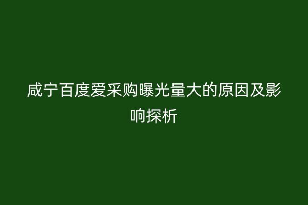 咸宁百度爱采购曝光量大的原因及影响探析