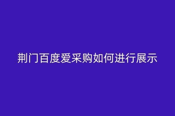 荆门百度爱采购如何进行展示