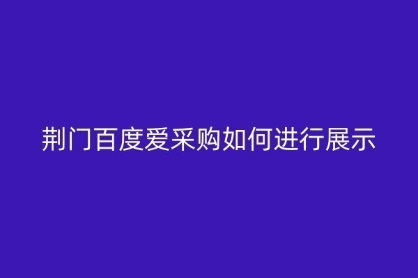 荆门百度爱采购如何进行展示