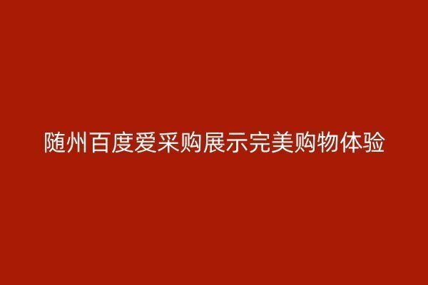 随州百度爱采购展示完美购物体验