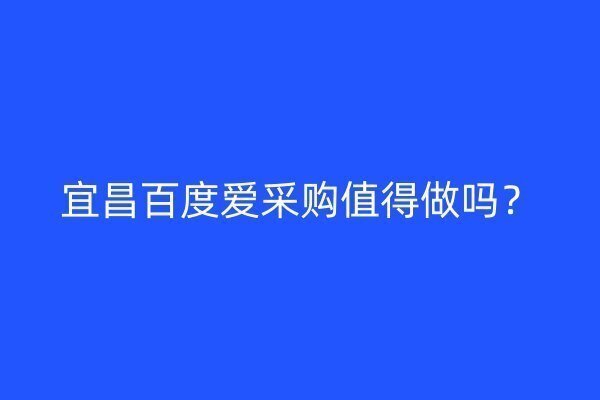 宜昌百度爱采购值得做吗？