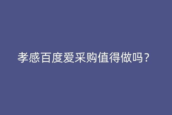 孝感百度爱采购值得做吗？