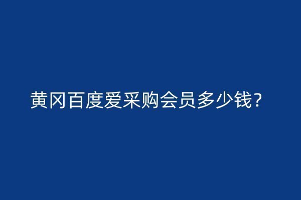 黄冈百度爱采购会员多少钱？