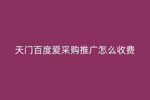 天门百度爱采购推广怎么收费