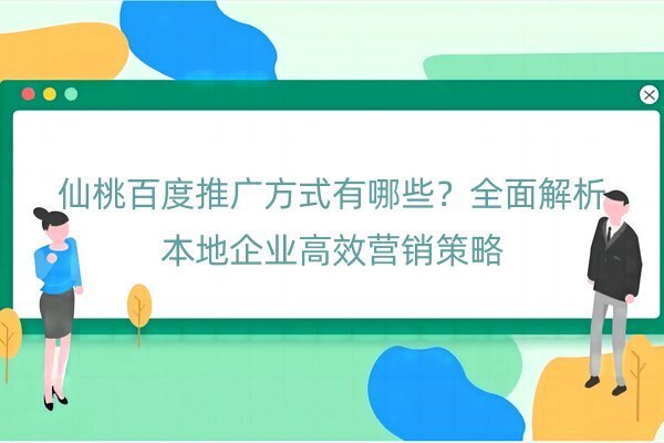 仙桃百度推广方式有哪些？全面解析本地企业高效营销策略